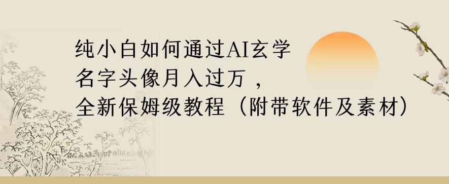 纯小白如何通过AI玄学名字头像，月入过万，高复购高利润，全新保姆级教程【揭秘】-巅峰资源网