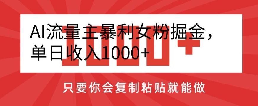 AI流量主暴利女粉掘金，单日收入1000+，只要你会复制粘贴就能做-巅峰资源网