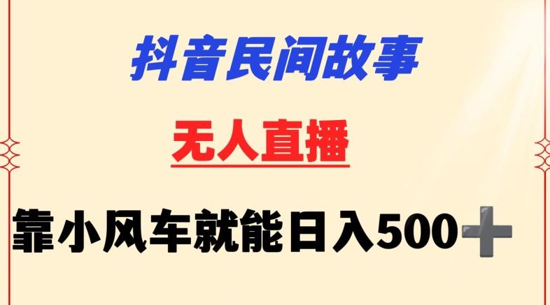 抖音民间故事无人挂机靠小风车一天500+小白也能操作【揭秘】-巅峰资源网