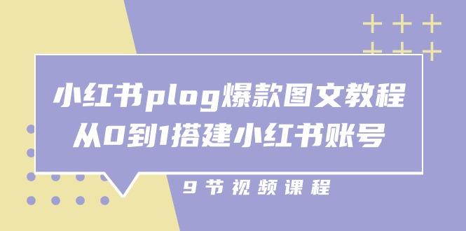 小红书 plog-爆款图文教程，从0到1搭建小红书账号(9节课-巅峰资源网