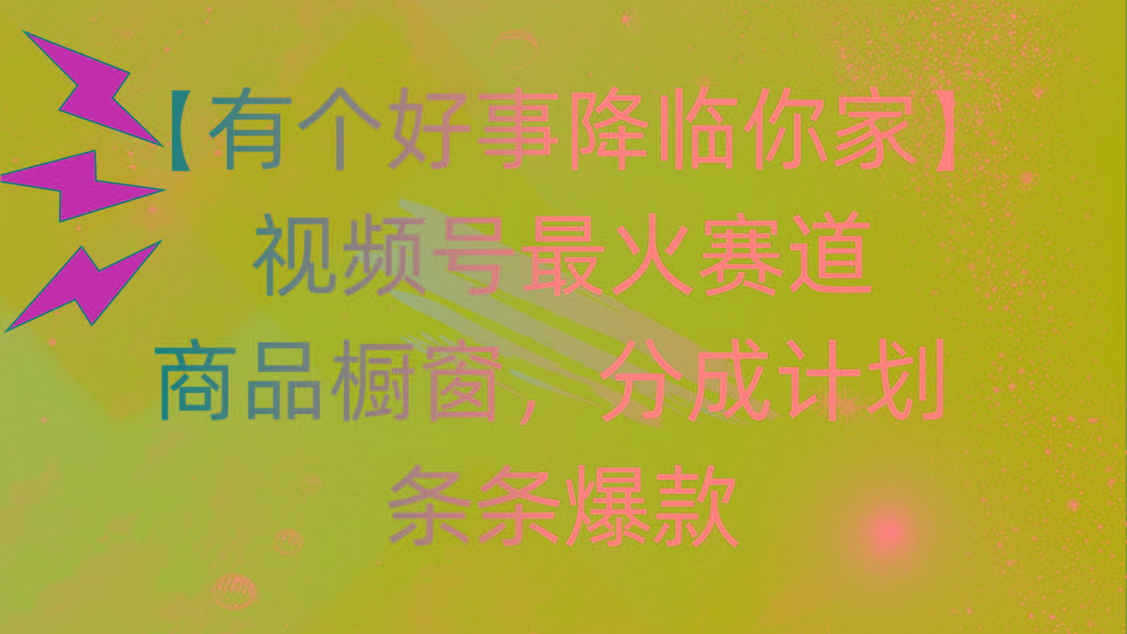 有个好事 降临你家：视频号最火赛道，商品橱窗，分成计划 条条爆款，每...-巅峰资源网