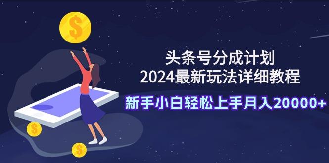 (9530期)头条号分成计划：2024最新玩法详细教程，新手小白轻松上手月入20000+-巅峰资源网