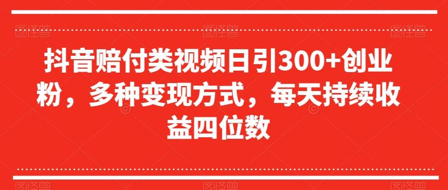 抖音赔付类视频日引300+创业粉，多种变现方式，每天持续收益四位数【揭秘】-巅峰资源网