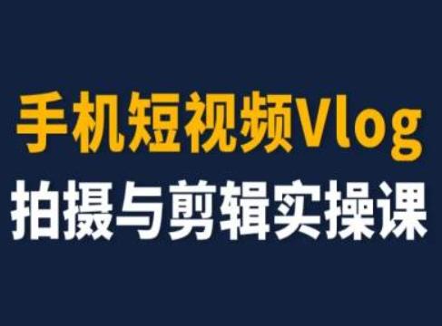 手机短视频Vlog拍摄与剪辑实操课，小白变大师-巅峰资源网