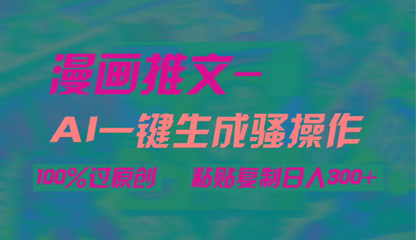 (9635期)AI一键生成漫画爆款视频，3分钟1条双重去重100%过原创，粘贴复制日入300+-巅峰资源网