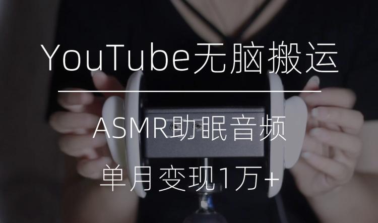 冷门玩法，YouTube无脑搬运ASMR视频，单月变现1万+【揭秘】-巅峰资源网