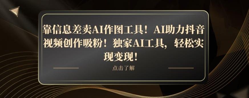 靠信息差卖AI作图工具！AI助力抖音视频创作吸粉！独家AI工具，轻松实现变现！-巅峰资源网