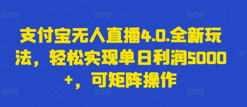 支付宝无人直播4.0.全新玩法，轻松实现单日利润5000+，可矩阵操作【揭秘】-巅峰资源网