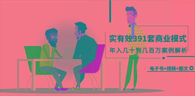 (9607期)真实有效391套商业模式，年入几十到几百万案例解析(电子书+视频+图文)-巅峰资源网