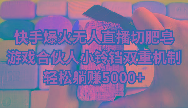 快手爆火无人直播切肥皂，游戏合伙人小铃铛双重机制，轻松躺赚5000+-巅峰资源网