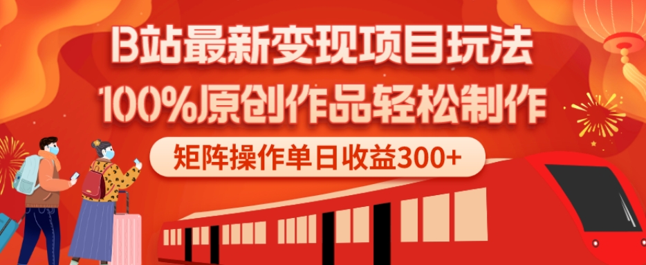 B站最新变现项目玩法，100%原创作品轻松制作，矩阵操作单日收益300+-巅峰资源网