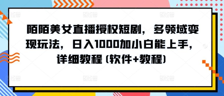陌陌美女直播授权短剧，多领域变现玩法，日入1000加小白能上手，详细教程(软件+教程)【揭秘】-巅峰资源网