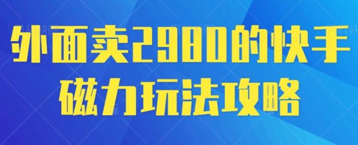 外面卖2980的快手磁力搬砖教程，适合新手小白操作-巅峰资源网