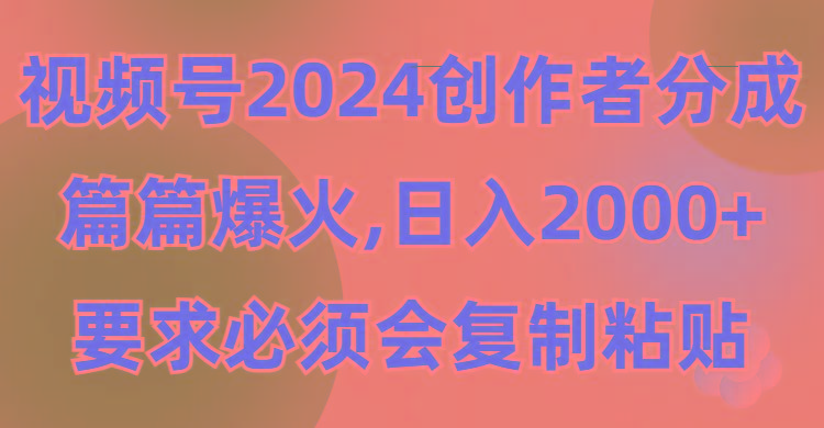 (9292期)视频号2024创作者分成，片片爆火，要求必须会复制粘贴，日入2000+-巅峰资源网