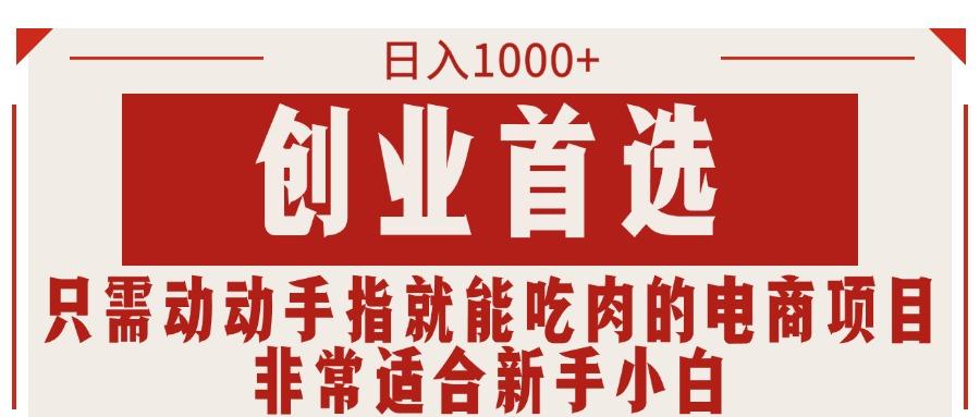 只需动动手指就能吃肉的电商项目，日入1000+，创业首选，非常适合新手小白-巅峰资源网