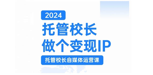 2024托管校长做个变现IP，托管校长自媒体运营课，利用短视频实现校区利润翻番-巅峰资源网