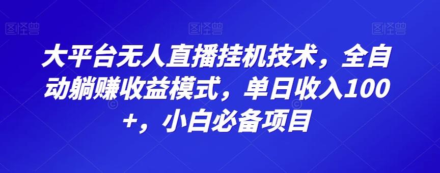 大平台无人直播挂机技术，全自动躺赚收益模式，单日收入100+，小白必备项目-巅峰资源网