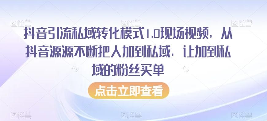 抖音引流私域转化模式1.0现场视频，从抖音源源不断把人加到私域，让加到私域的粉丝买单-巅峰资源网
