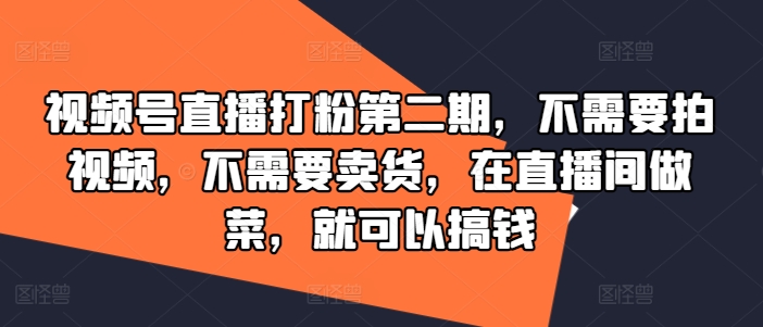 视频号直播打粉第二期，不需要拍视频，不需要卖货，在直播间做菜，就可以搞钱-巅峰资源网