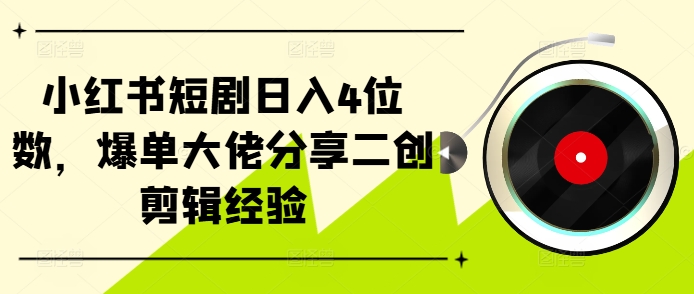 小红书短剧日入4位数，爆单大佬分享二创剪辑经验-巅峰资源网