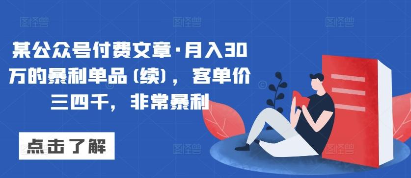 某公众号付费文章·月入30万的暴利单品(续)，客单价三四千，非常暴利-巅峰资源网