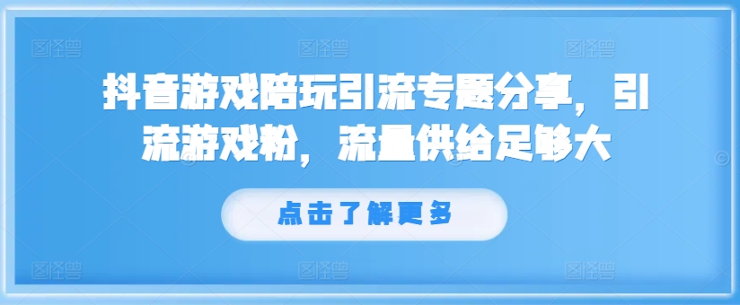 抖音游戏陪玩引流专题分享，引流游戏粉，流量供给足够大-巅峰资源网