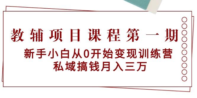 教辅项目课程第一期：新手小白从0开始变现训练营  私域搞钱月入三万-巅峰资源网
