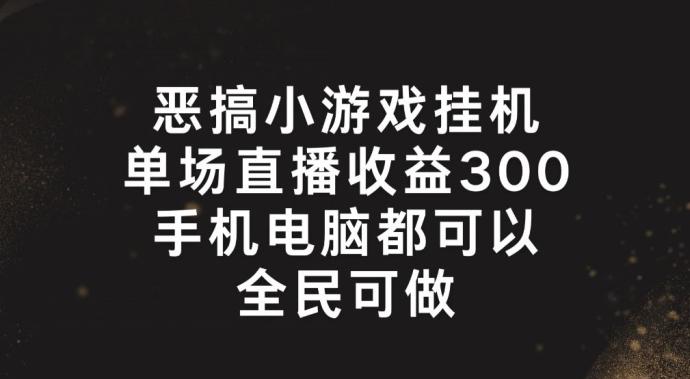 恶搞小游戏挂机，单场直播300+，全民可操作【揭秘】-巅峰资源网