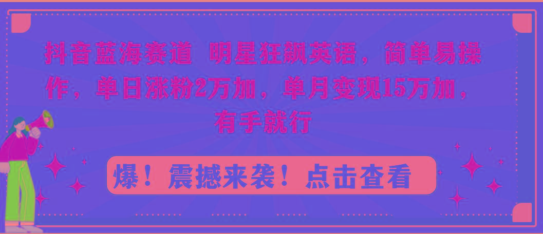 抖音蓝海赛道，明星狂飙英语，简单易操作，单日涨粉2万加，单月变现15万…-巅峰资源网