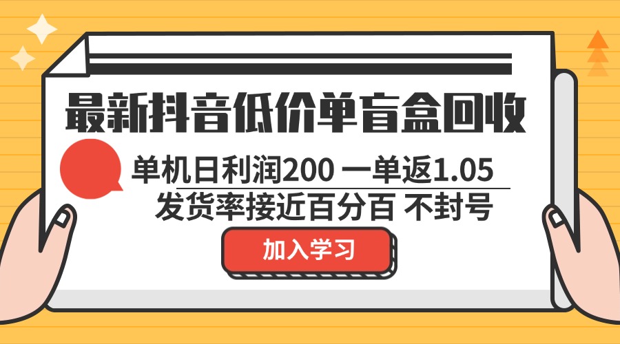 最新抖音低价单盲盒回收 一单1.05 单机日利润200 纯绿色不封号-巅峰资源网