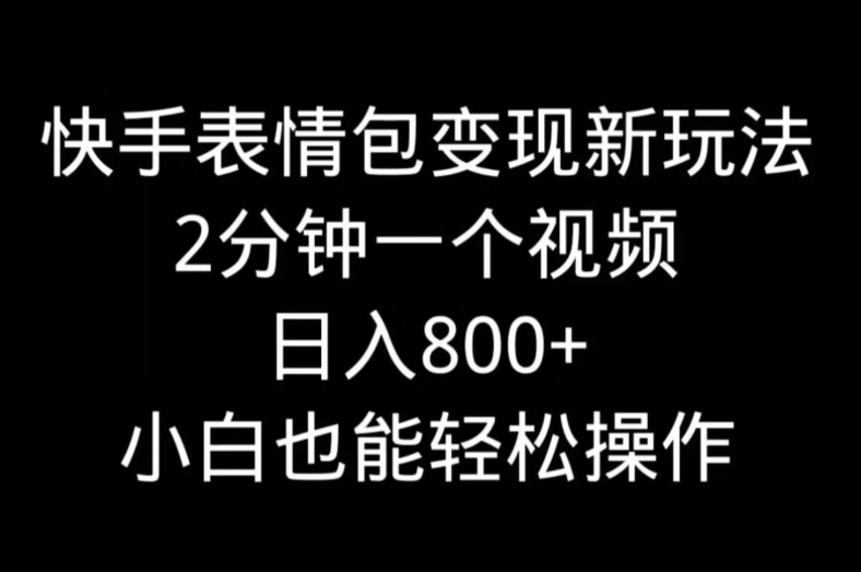快手表情包变现新玩法，2分钟一个视频，日入800+，小白也能做-巅峰资源网