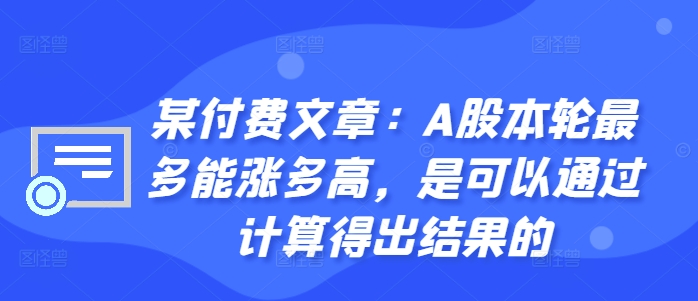 某付费文章：A股本轮最多能涨多高，是可以通过计算得出结果的-巅峰资源网