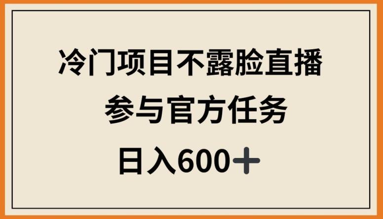 冷门项目不露脸直播，参与官方任务，日入600+【揭秘】-巅峰资源网