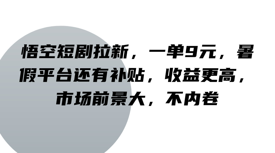 悟空短剧拉新，一单9元，暑假平台还有补贴，收益更高，市场前景大，不内卷-巅峰资源网