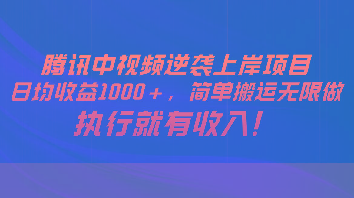 腾讯中视频项目，日均收益1000+，简单搬运无限做，执行就有收入-巅峰资源网