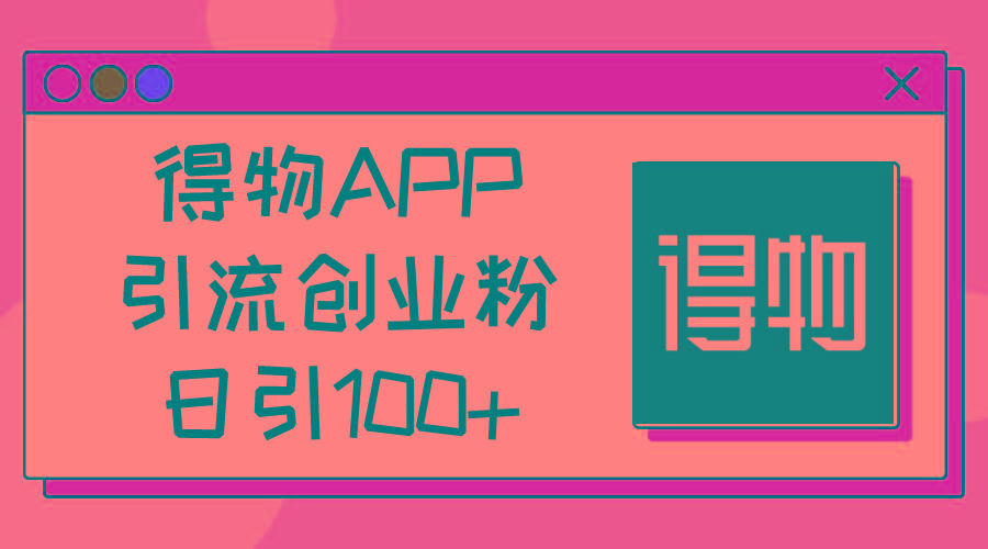 得物APP引流创业粉，日引100+-巅峰资源网