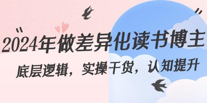 2024年做差异化读书博主：底层逻辑，实操干货，认知提升(29节)-巅峰资源网