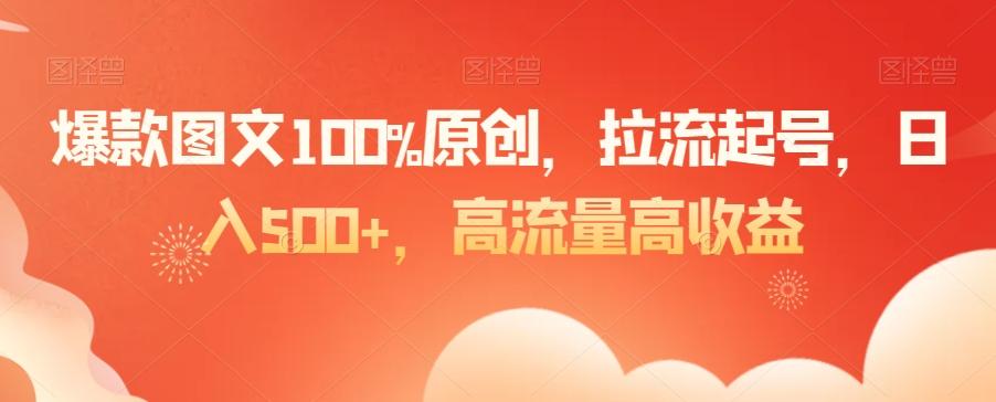 爆款图文100%原创，拉流起号，日入500+，高流量高收益【揭秘】-巅峰资源网
