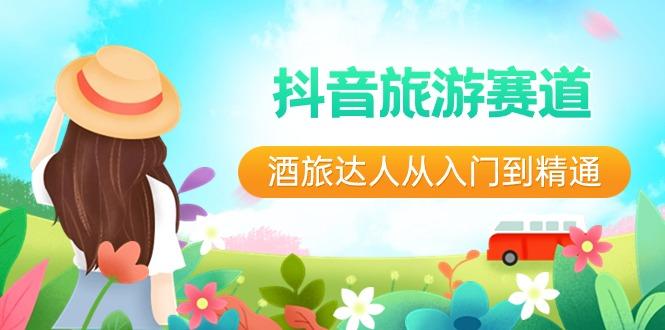 抖音旅游赛道酒旅达人从入门到精通：直播+短视频+旅游 未来5年风口-巅峰资源网