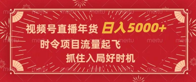 视频号直播年货，时令项目流量起飞，抓住入局好时机，日入5000+【揭秘】-巅峰资源网