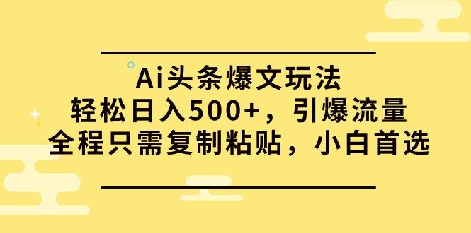 (9853期)Ai头条爆文玩法，轻松日入500+，引爆流量全程只需复制粘贴，小白首选-巅峰资源网