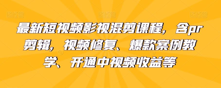 最新短视频影视混剪课程，含pr剪辑，视频修复、爆款案例教学、开通中视频收益等-巅峰资源网