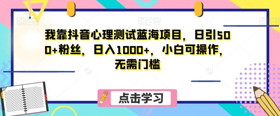 我靠抖音心理测试蓝海项目，日引500+粉丝，日入1000+，小白可操作，无需门槛（附3G素材）-巅峰资源网