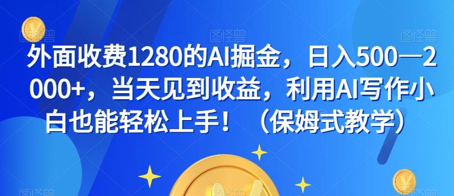 外面收费1280的AI掘金，日入500—2000+，当天见到收益，利用AI写作小白也能轻松上手！（保姆式教学）-巅峰资源网