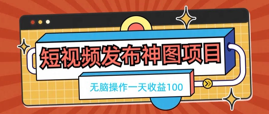 短视频发布神图项目，无脑操作，一天收益100-巅峰资源网