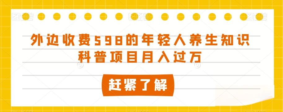 外边收费598的年轻人养生知识科普项目月入过万【揭秘】-巅峰资源网