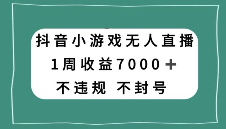 抖音小游戏无人直播，不违规不封号1周收益7000+，官方流量扶持【揭秘】-巅峰资源网