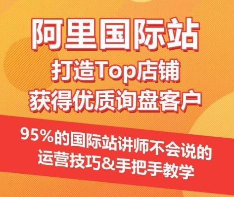 【阿里国际站】打造Top店铺&获得优质询盘客户，​95%的国际站讲师不会说的运营技巧-巅峰资源网