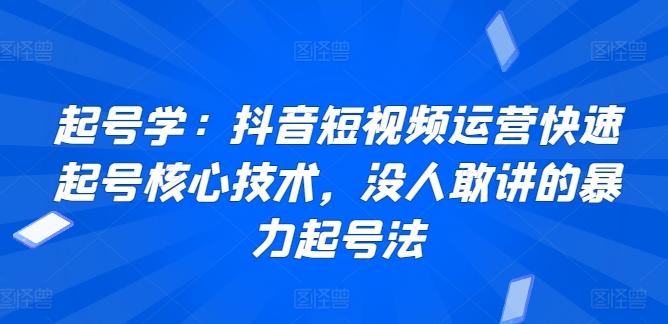 起号学：抖音短视频运营快速起号核心技术，没人敢讲的暴力起号法-巅峰资源网