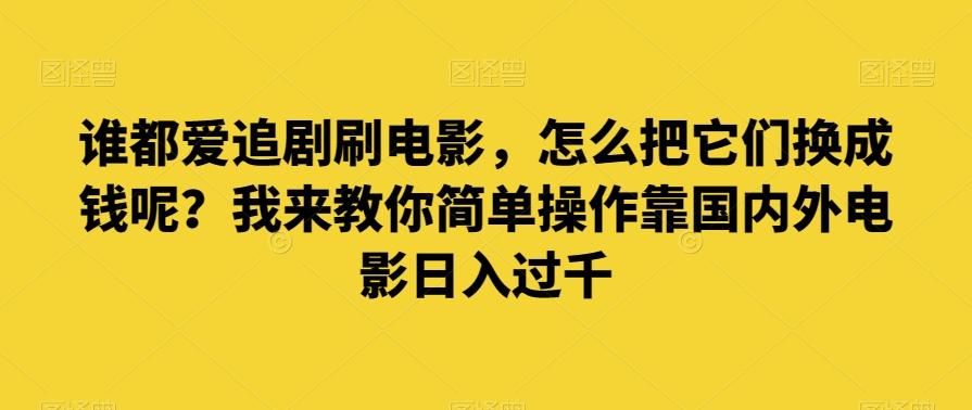 谁都爱追剧刷电影，怎么把它们换成钱呢？我来教你简单操作靠国内外电影日入过千【揭秘】-巅峰资源网